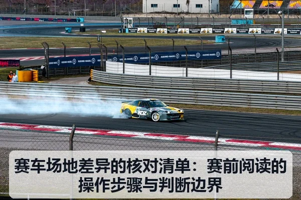 赛车场地差异的核对清单:赛前阅读的操作步骤与判断边界
